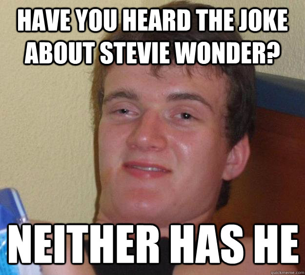 Have you heard the joke about Stevie Wonder? Neither has he - Have you heard the joke about Stevie Wonder? Neither has he  10 Guy