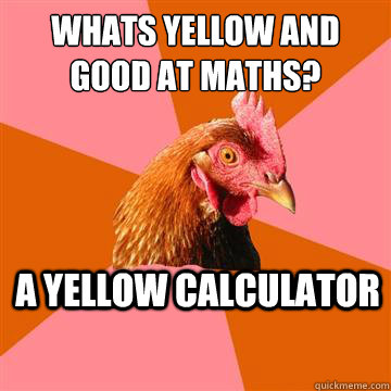 Whats yellow and good at maths? a yellow calculator - Whats yellow and good at maths? a yellow calculator  Anti-Joke Chicken