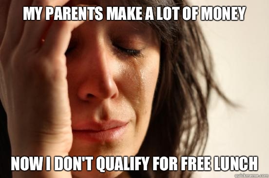My parents make a lot of money Now I don't qualify for free lunch  First World Problems