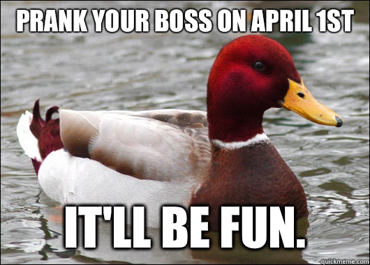 Prank your boss on April 1st
 It'll be fun.  Malicious Advice Mallard