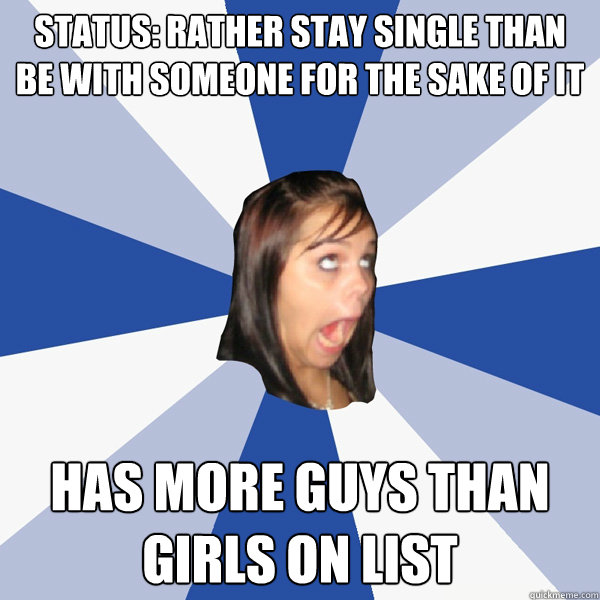 Status: rather stay single than be with someone for the sake of it has more guys than girls on list - Status: rather stay single than be with someone for the sake of it has more guys than girls on list  Annoying Facebook Girl