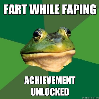 Fart while faping achievement 
unlocked  Foul Bachelor Frog