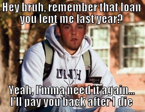 OSAP and Student - HEY BRUH, REMEMBER THAT LOAN YOU LENT ME LAST YEAR? YEAH, I'MMA NEED IT AGAIN... I'LL PAY YOU BACK AFTER I DIE Scumbag College Freshman