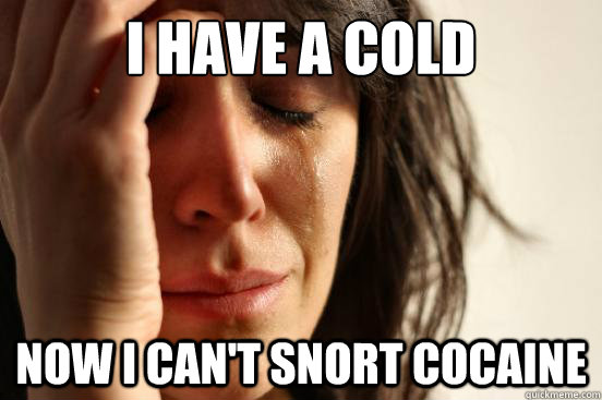 I have a cold Now I can't snort cocaine - I have a cold Now I can't snort cocaine  First World Problems
