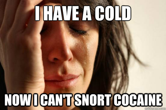 I have a cold Now I can't snort cocaine  First World Problems