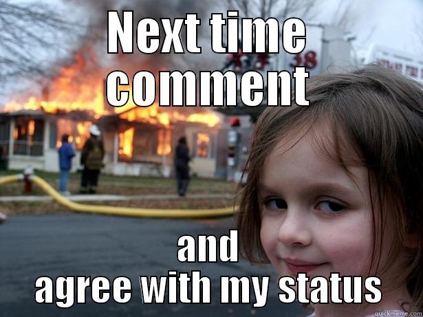 NEXT TIME COMMENT AND AGREE WITH MY STATUS Disaster Girl