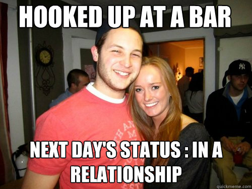 Hooked up at a bar Next day's status : In a relationship  Freshman Couple