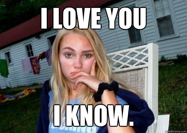 i love you i know.  Long Term Girlfriend