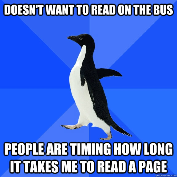 Doesn't want to read on the bus People are timing how long it takes me to read a page  - Doesn't want to read on the bus People are timing how long it takes me to read a page   Socially Awkward Penguin