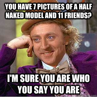 you have 7 pictures of a half naked model and 11 friends? I'm sure you are who you say you are  Condescending Wonka
