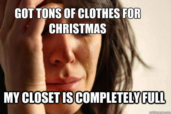 Got tons of clothes for christmas My closet is completely full  First World Problems
