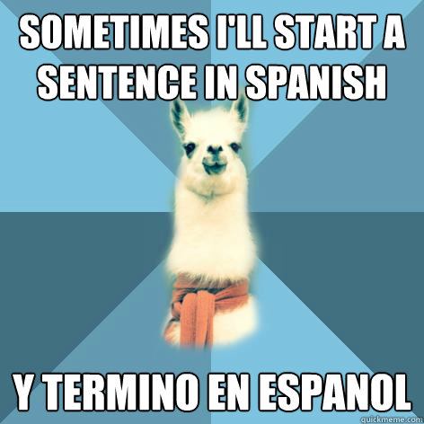 Sometimes i'll start a sentence in spanish y termino en espanol  Linguist Llama