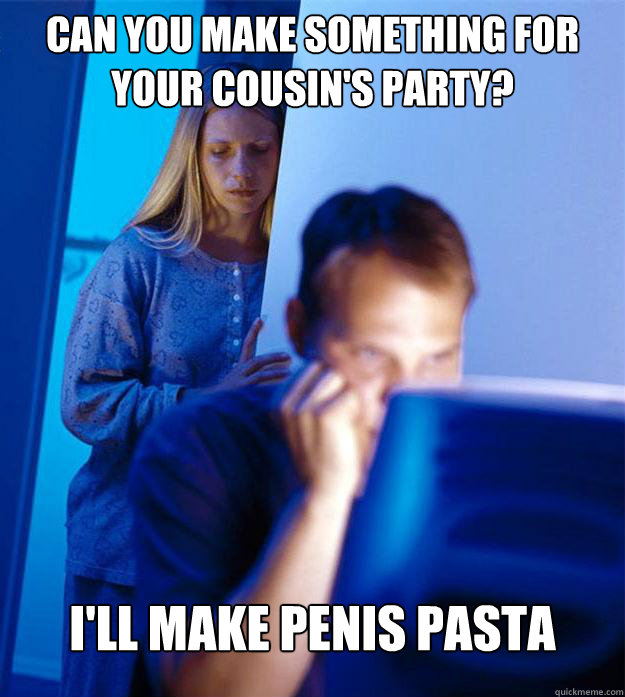 Can you make something for your cousin's Party? I'll make penis pasta - Can you make something for your cousin's Party? I'll make penis pasta  Redditors Wife