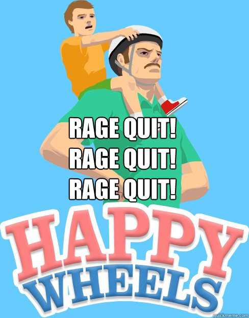 RAGE QUIT!
RAGE QUIT!
RAGE QUIT!  Happy Wheels fragile humans