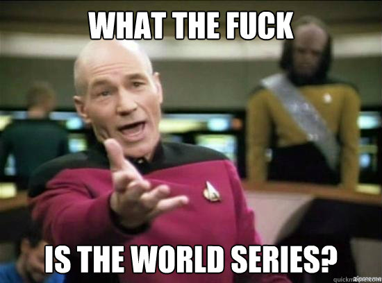 WHAT THE FUCK IS THE WORLD SERIES?  Annoyed Picard HD