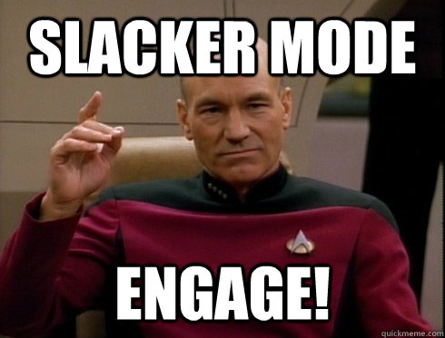 Slacker mode Engage!  Picard
