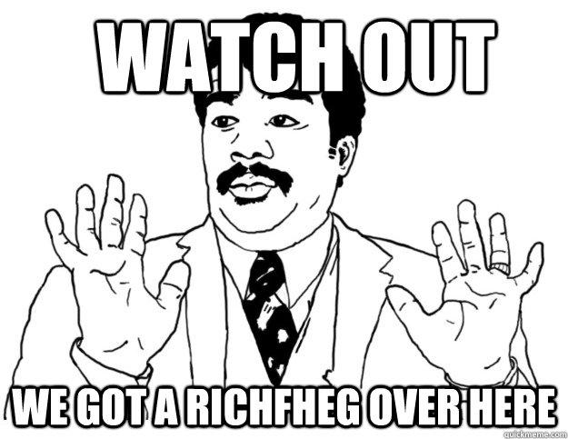 Watch out We got a Richfheg over here  Watch out we got a badass over here