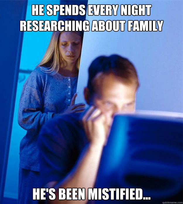 He spends every night researching about family He's been mistified...  Redditors Wife