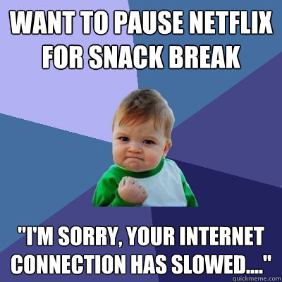 Want to pause netflix for snack break 