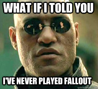 what if i told you I've never played fallout  Matrix Morpheus