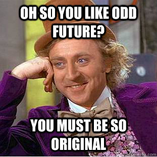 Oh so you like Odd Future? You must be so original   Condescending Wonka
