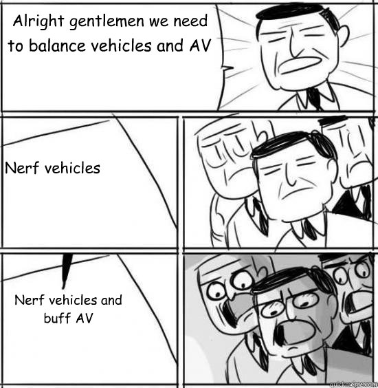 Alright gentlemen we need
 to balance vehicles and AV Nerf vehicles Nerf vehicles and buff AV - Alright gentlemen we need
 to balance vehicles and AV Nerf vehicles Nerf vehicles and buff AV  alright gentlemen