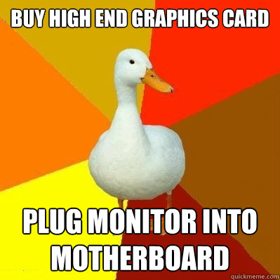 buy high end graphics card plug monitor into motherboard - buy high end graphics card plug monitor into motherboard  Tech Impaired Duck