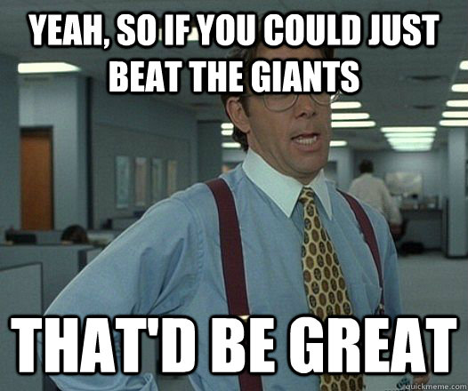 yeah, so if you could just beat the giants That'd be great - yeah, so if you could just beat the giants That'd be great  Bill Lumbergh - Thatd be great.