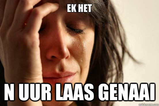 Ek het n uur laas genaai  First World Problems