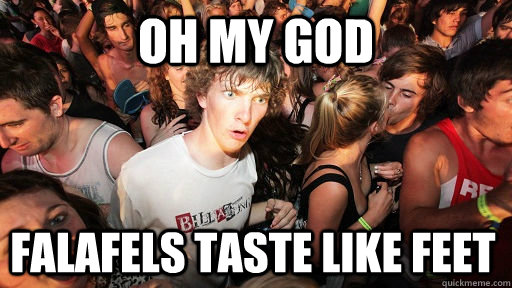 oh my god Falafels taste like feet  Sudden Clarity Clarence