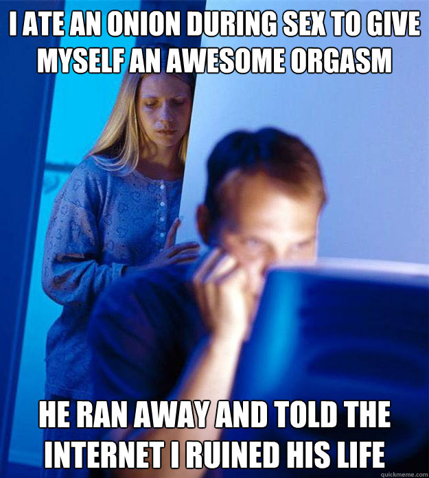 i ate an onion during sex to give myself an awesome orgasm he ran away and told the internet i ruined his life  Redditors Wife