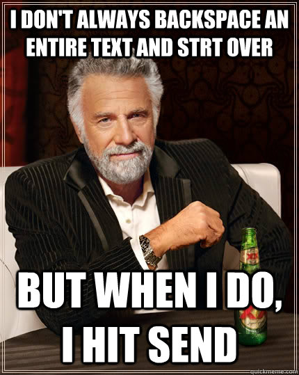 I don't always backspace an entire text and strt over But when I do, i hit send  The Most Interesting Man In The World