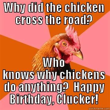 WHY DID THE CHICKEN CROSS THE ROAD? WHO KNOWS WHY CHICKENS DO ANYTHING?  HAPPY BIRTHDAY, CLUCKER! Anti-Joke Chicken