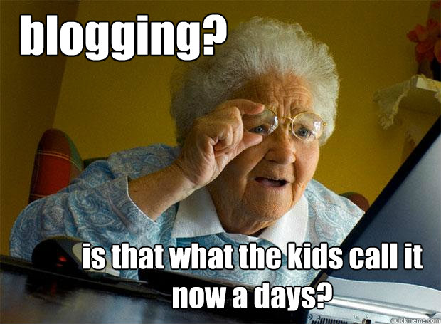 blogging? is that what the kids call it now a days?  Grandma finds the Internet
