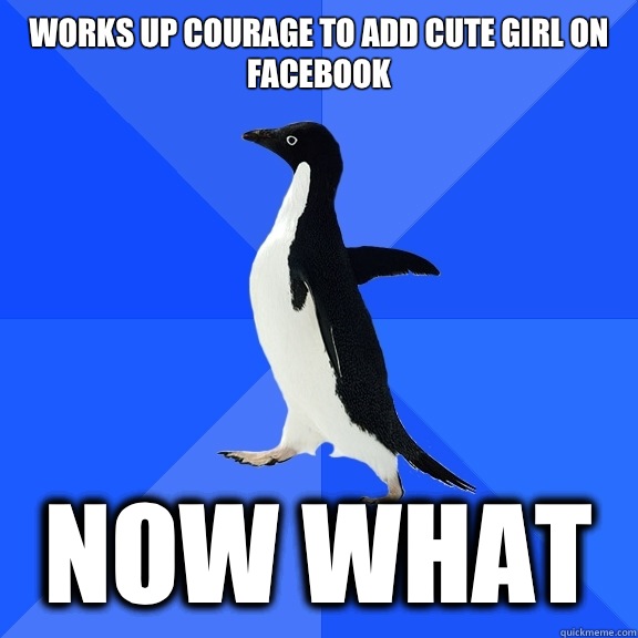 Works up courage to add cute girl on Facebook Now what  Socially Awkward Penguin