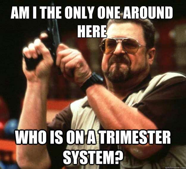 Am I the only one around here who is on a trimester system?  Walter