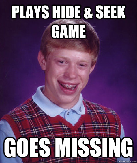 Plays hide & seek game Goes missing  Bad Luck Brian