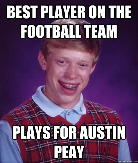 best player on the football team plays for austin peay  Bad Luck Brian