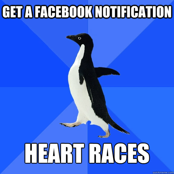 Get a facebook notification Heart races  Socially Awkward Penguin