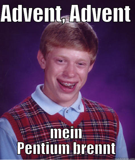 ADVENT, ADVENT  MEIN PENTIUM BRENNT Bad Luck Brian