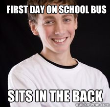 first day on school bus sits in the back  High School Freshman