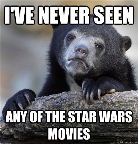 I've never seen  Any of the Star Wars movies  Confession Bear