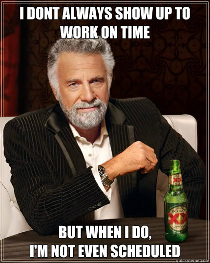 i dont always show up to work on time but when i do, 
i'm not even scheduled  Dos Equis man
