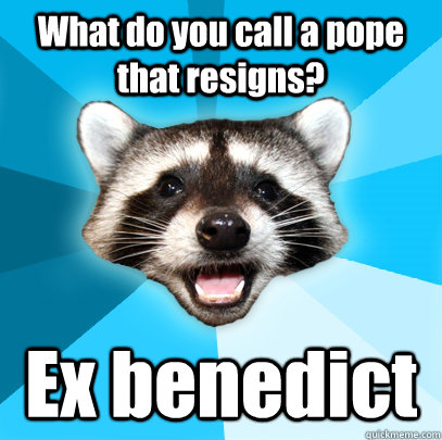 What do you call a pope that resigns? Ex benedict  Lame Pun Coon