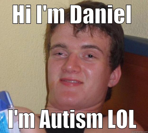 HI I'M DANIEL I'M AUTISM LOL 10 Guy