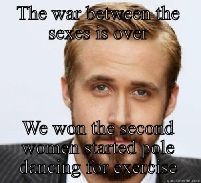 THE WAR BETWEEN THE SEXES IS OVER WE WON THE SECOND WOMEN STARTED POLE DANCING FOR EXERCISE Good Guy Ryan Gosling