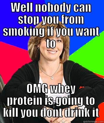 WELL NOBODY CAN STOP YOU FROM SMOKING IF YOU WANT TO OMG WHEY PROTEIN IS GOING TO KILL YOU DONT DRINK IT Sheltering Suburban Mom