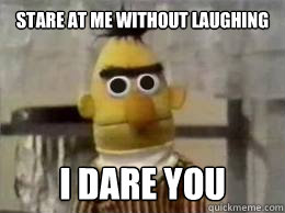 stare at me without laughing i dare you  