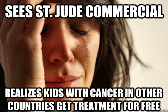 Sees St. Jude Commercial Realizes kids with cancer in other countries get treatment for free  First World Problems