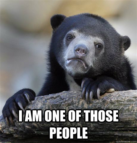  I am one of those people  Confession Bear